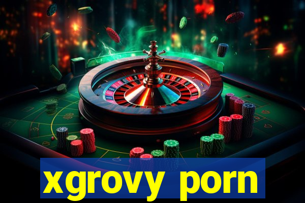 xgrovy porn